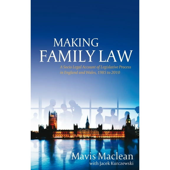 Making Family Law: A Socio Legal Account of Legislative Process in England and Wales, 1985 to 2010, (Hardcover)