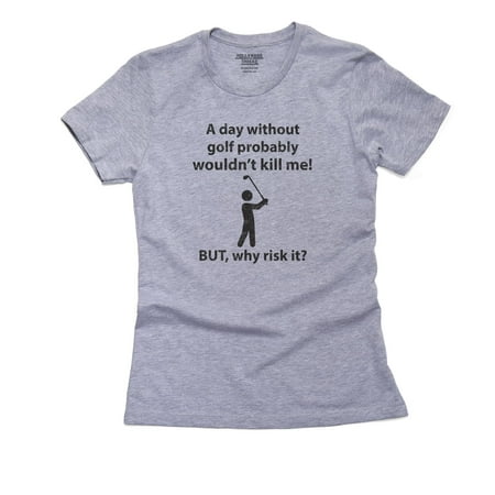 Day Without Golf Won't Kill Me, But Why Risk It! - Funny Women's Cotton Grey T-Shirt
