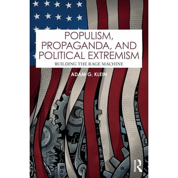 Populism, Propaganda, and Political Extremism: Building the Rage Machine, (Paperback)
