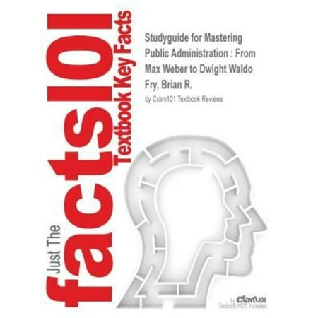 Studyguide for Mastering Public Administration: From Max Weber to Dwight Waldo by Fry, Brian R, ISBN 9781452240046