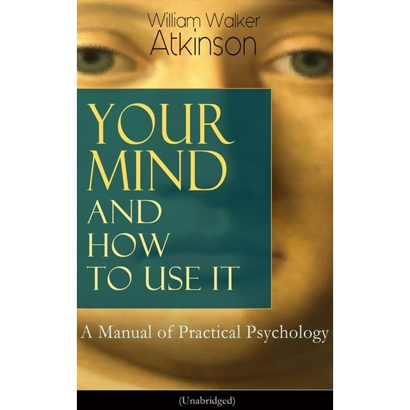Your Mind and How to Use It: A Manual of Practical Psychology (Unabridged), (Paperback)