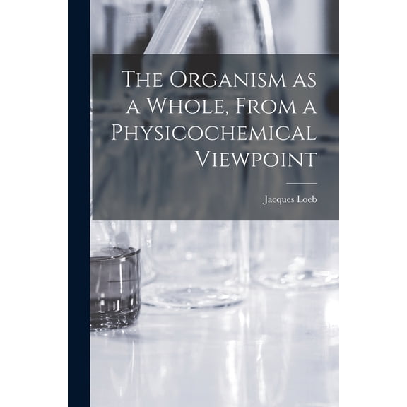 The Organism as a Whole, From a Physicochemical Viewpoint, (Paperback)