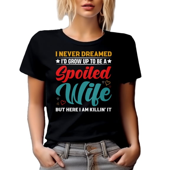 Funny Spouse - I Never Dreamed I'd Grow Up to Be a Spoiled Wife, Here I Am Killing It, Black T-Shirt, Small