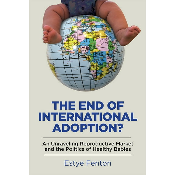 Families in Focus: The End of International Adoption? : An Unraveling Reproductive Market and the Politics of Healthy Babies (Paperback)