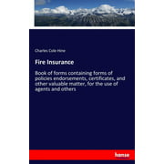 Fire Insurance: Book of forms containing forms of policies endorsements, certificates, and other valuable matter, for the use of agents and others