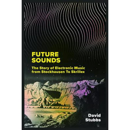 Future Sounds : The Story of Electronic Music from Stockhausen to (The Best Of Skrillex)