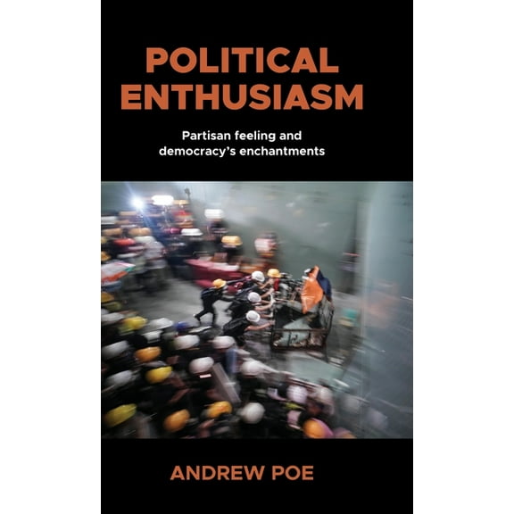 Political Enthusiasm: Partisan Feeling and Democracy's Enchantments, (Hardcover)