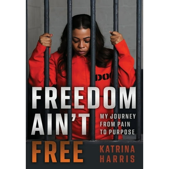 Freedom Ain't Free: My Journey From Pain To Purpose, (Hardcover)