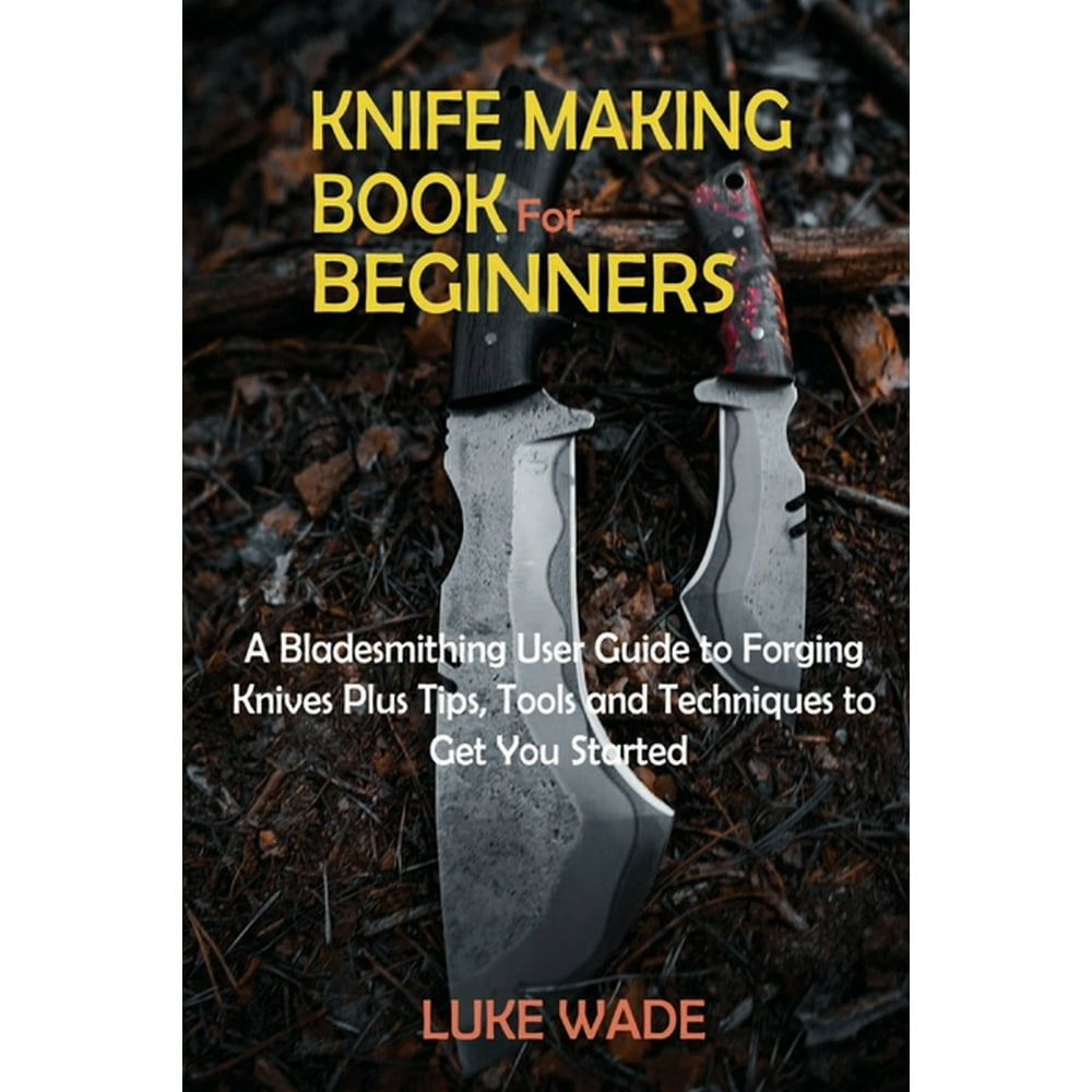 Knife Making Book for Beginners A Bladesmithing User Guide to