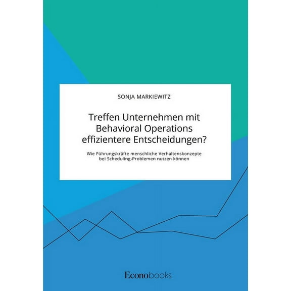 Treffen Unternehmen mit Behavioral Operations effizientere Entscheidungen? Wie FÃ¼hrungskrÃ¤fte menschliche Verhaltenskonz, (Paperback)