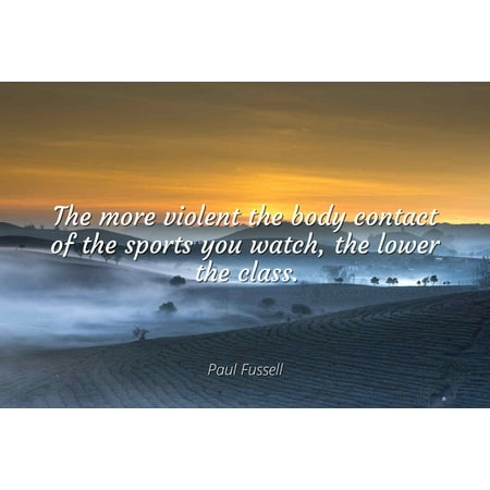 Paul Fussell - The more violent the body contact of the sports you watch, the lower the class. - Famous Quotes Laminated POSTER PRINT