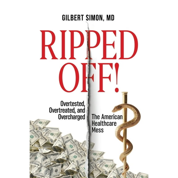 Ripped Off!: Overtested, Overtreated and Overcharged, the American Healthcare Mess, (Paperback)