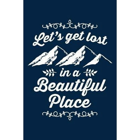 Let's Get Lost in a Beautiful Place: Notebook for Hiking Hiker Camper Camping 6x9 Lined with Lines (Best Places To Hike And Camp)