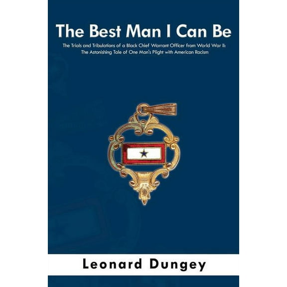 The Best Man I Can Be: The Trials and Tribulations of a Black Chief Warrant Officer from World War II: The Astonishing T, (Paperback)