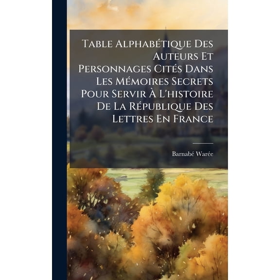 Table AlphabÃ(c)tique Des Auteurs Et Personnages CitÃ(c)s Dans Les MÃ(c)moires Secrets Pour Servir À L'hi, (Hardcover)