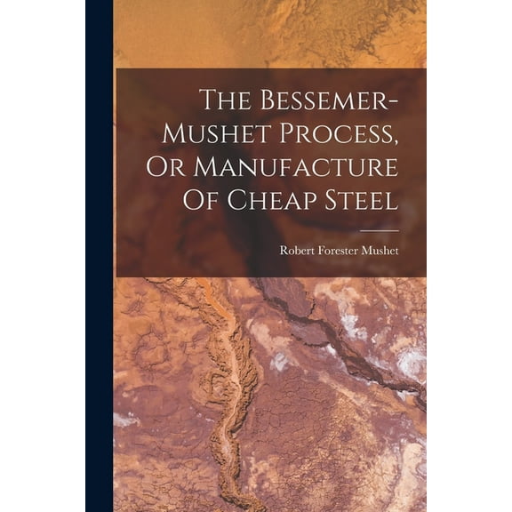 The Bessemer-mushet Process, Or Manufacture Of Cheap Steel (Paperback)