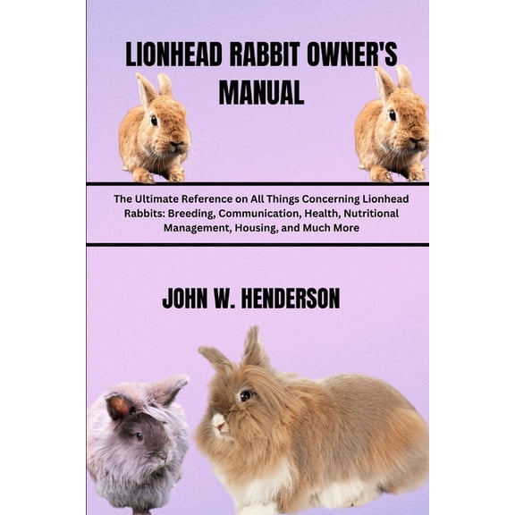 Lionhead Rabbit Owner's Manual: The Ultimate Reference on All Things Concerning Lionhead Rabbits: Breeding, Communicatio, (Paperback)