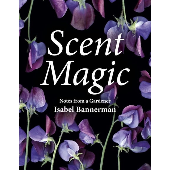 Scent Magic: Notes from a Gardener, (Hardcover)