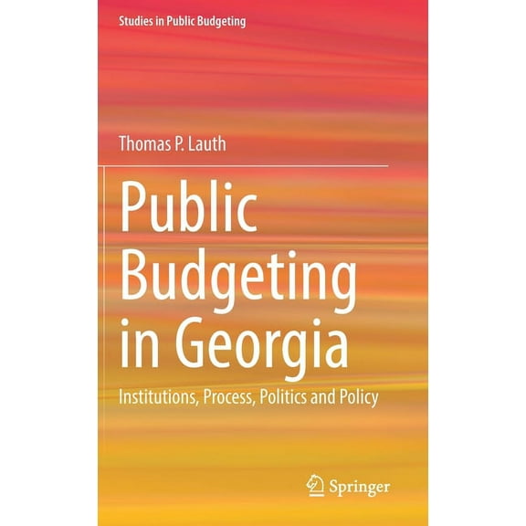 Studies in Public Budgeting Public Budgeting in Georgia: Institutions, Process, Politics and Policy, (Hardcover)