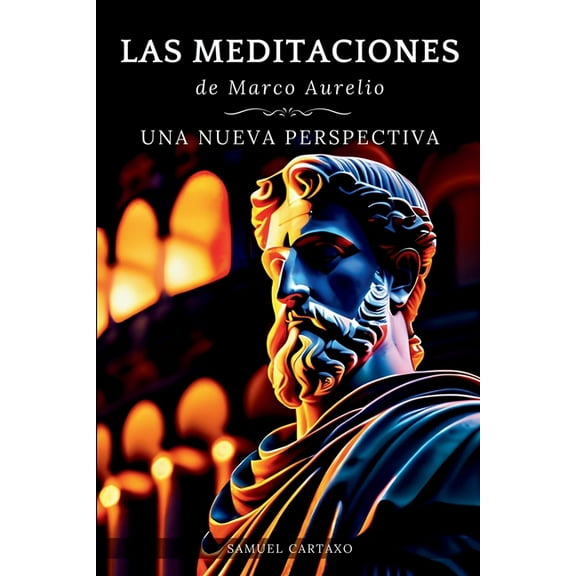 Las MEDITACIONES: Una Nueva Perspectiva - Serenidad Estoica Para Una Vida Consciente, (Paperback)