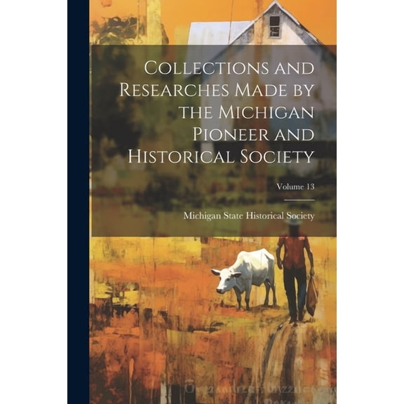 Collections and Researches Made by the Michigan Pioneer and Historical Society; Volume 13 (Paperback)