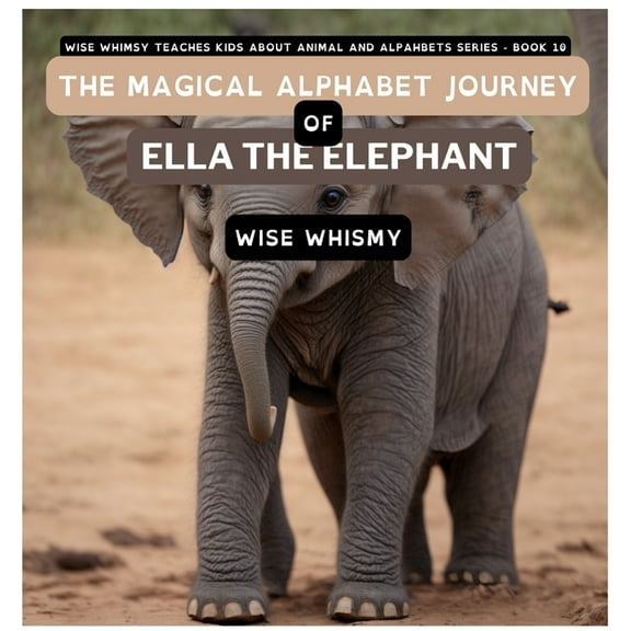 Wise Whimsy Teaches Kids about Animal an The Magical Alphabet Journey of Ella The Elephant, Book 10, (Hardcover)