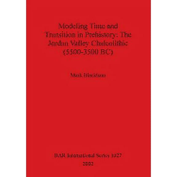 BAR International: Modeling Time and Transition in Prehistory: The Jordan Valley Chalcolithic (5500-3500 BC) (Paperback)