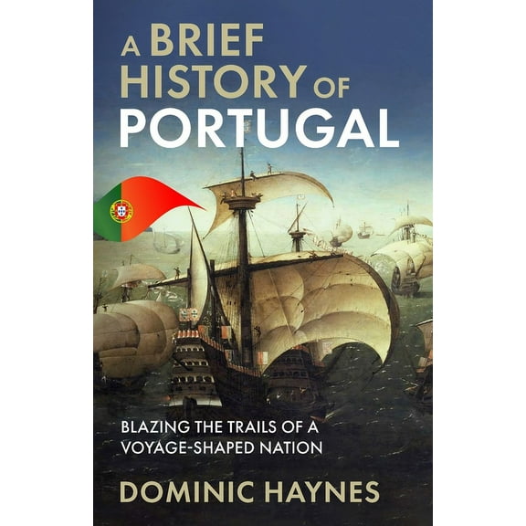 A Brief History of Portugal: Blazing the Trail of a Voyage-Shaped Nation, (Paperback)
