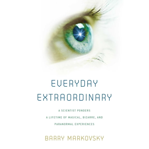 Everyday Extraordinary: A Scientist Ponders a Lifetime of Magical, Bizarre, and Paranormal Experiences, (Hardcover)