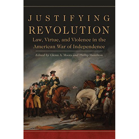 Justifying Revolution: Law, Virtue, and Violence in the American War of Independence (Political Violence in North America)
