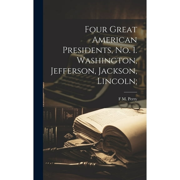 Four Great American Presidents, no. 1. Washington, Jefferson, Jackson, Lincoln; (Hardcover)