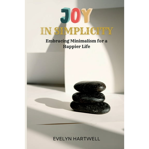Joy in Simplicity: Embracing Minimalism for a Happier Life, (Paperback)