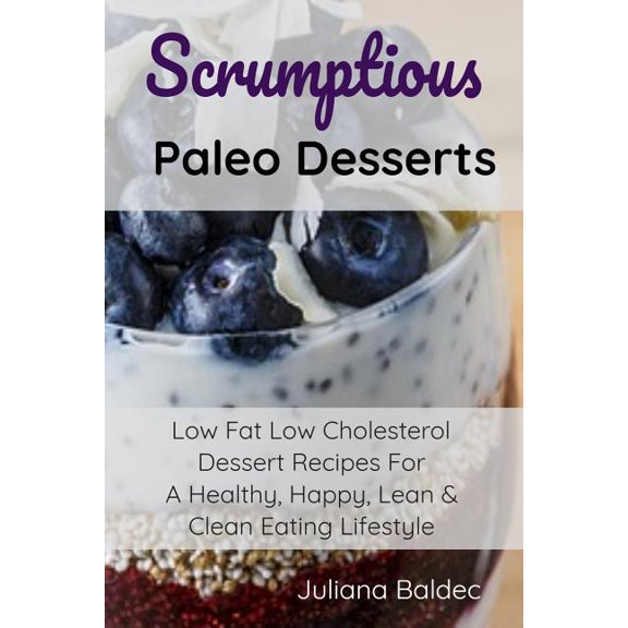 Scrumptious Paleo Desserts: Low Fat Low Cholesterol Dessert Recipes For A Healthy, Happy, Lean & Clean Eating Lifest, (Paperback)