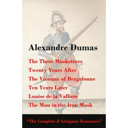 - The Three Musketeers + Twenty Years After + The Vicomte of Bragelonne + Ten Years Later + Louise de la Valliere + The Man in the Iron Mask (The Complete d'Artagnan Romances) - eBook