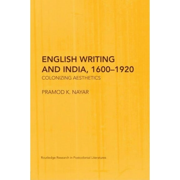 Routledge Research in Postcolonial Liter English Writing and India, 1600-1920: Colonizing Aesthetics, (Hardcover)