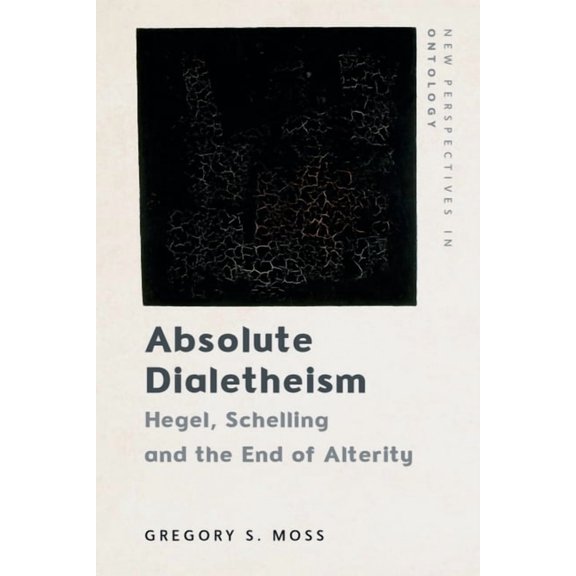 New Perspectives in Ontology Absolute Dialetheism: Hegel, Schelling and the End of Alterity, (Hardcover)