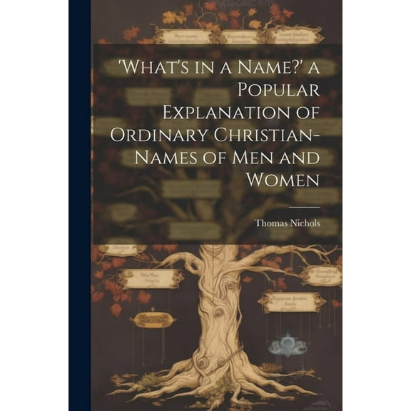 'What's in a Name?' a Popular Explanation of Ordinary Christian-Names of Men and Women, (Paperback)