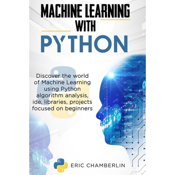 Machine Learning With PYTHON: Discover the world of Machine Learning using Python algorithm analysis, ide and libraries. Projects focused on beginners. (Paperback)