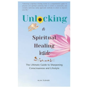 Unlocking: Unlocking a Spiritual Healing Inside: The Ultimate Guide to Sharpening Consciousness and Lifestyle (Paperback)
