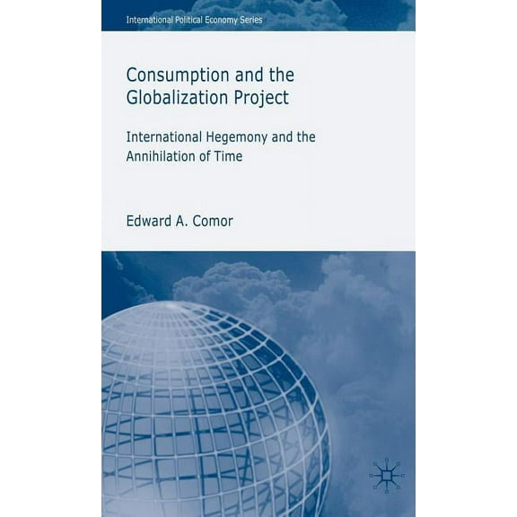 International Political Economy Consumption and the Globalization Project: International Hegemony and the Annihilation of Time, (Hardcover)