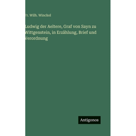 Ludwig der Aeltere, Graf von Sayn zu Wittgenstein, in Erzählung, Brief und Verordnung, (Hardcover)