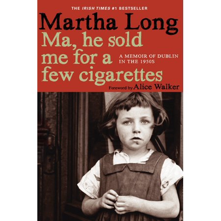 Ma, He Sold Me for a Few Cigarettes : A Memoir of Dublin in the