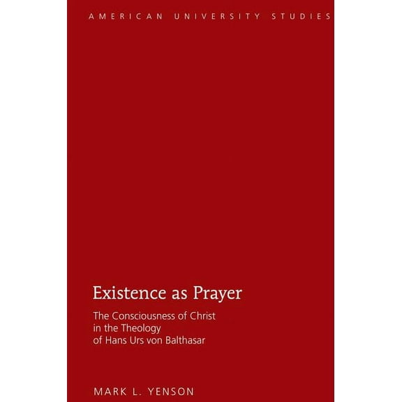 American University Studies Existence as Prayer: The Consciousness of Christ in the Theology of Hans Urs von Balthasar, Book 330, (Hardcover)