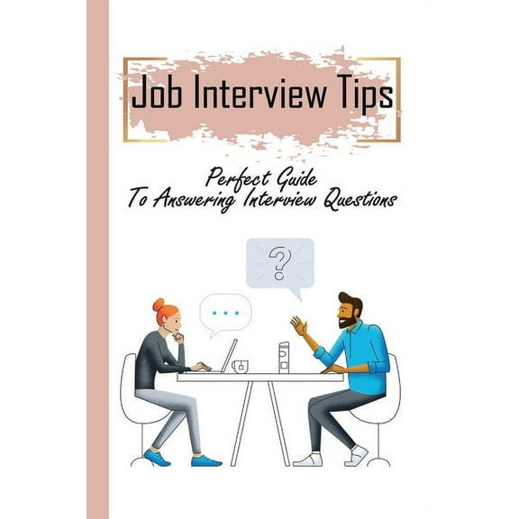 Job Interview Tips: Perfect Guide To Answering Interview Questions: Job Interview Questions (Paperback)