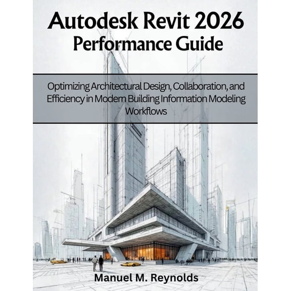 Engineering and Design Software Books Autodesk Revit 2026 Performance Guide: Optimizing Architectural Design, Collaboration, and Efficiency in Modern Building, Book 3, (Paperback)