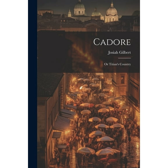 Cadore: Or Titian's Country (Paperback)