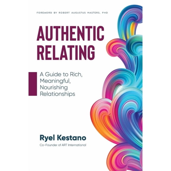 Authentic Relating: A Guide to Rich, Meaningful, Nourishing Relationships, (Paperback)