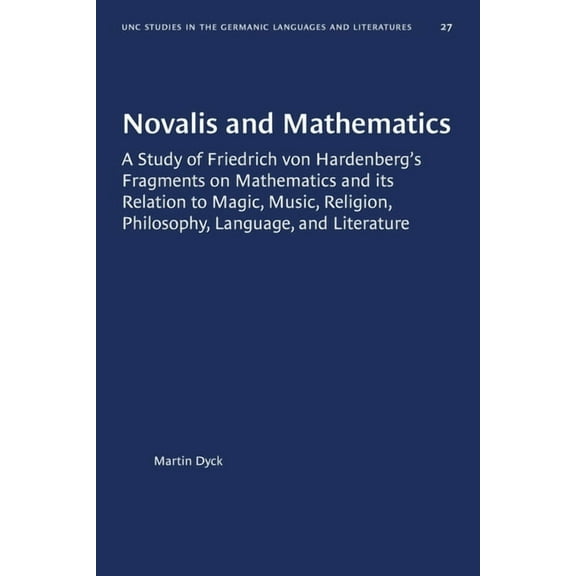 University of North Carolina Studies in  Novalis and Mathematics: A Study of Friedrich Von Hardenberg's Fragments on Mathematics and Its Relation to Magic, , Book 27, (Paperback)