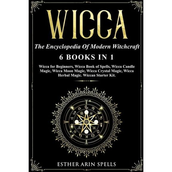 Wicca: The Encyclopedia Of Modern Witchcraft. 6 books in1: Wicca for Beginners, Book of Spells, Candle Magic, Moon Magic, (Paperback)