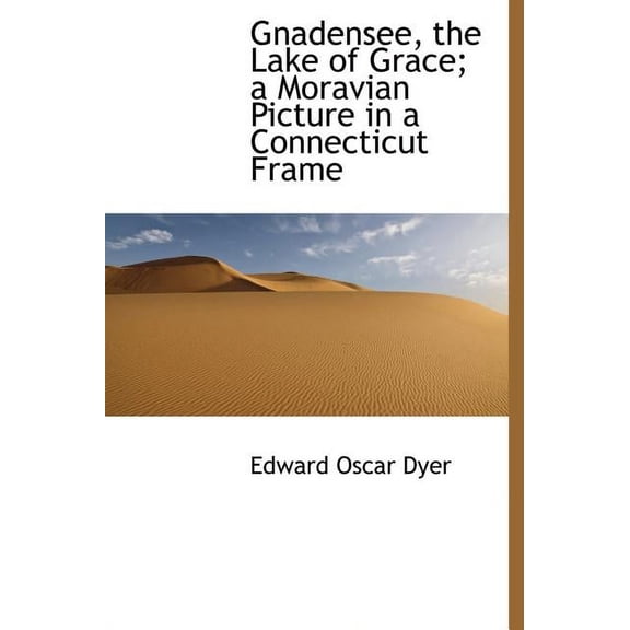 Gnadensee, the Lake of Grace; A Moravian Picture in a Connecticut Frame (Hardcover)